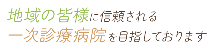 地域の皆様に信頼される 一次診療病院を目指しております 